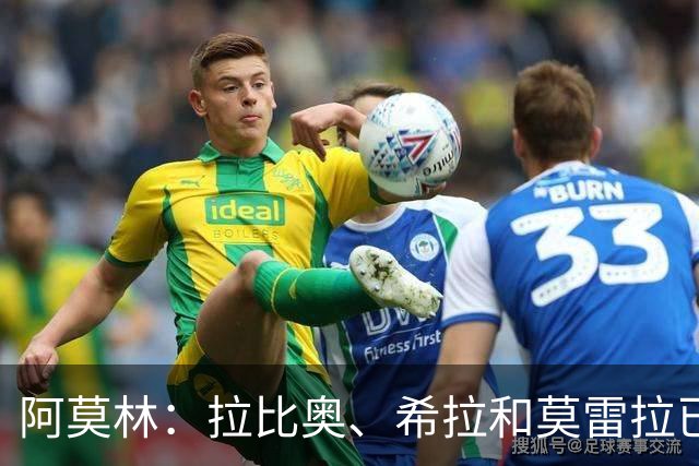 阿莫林：拉比奥、希拉和莫雷拉已经准备好了，会评估是否首发