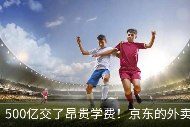 500亿交了昂贵学费！京东的外卖败局，给所有企业敲了警钟？